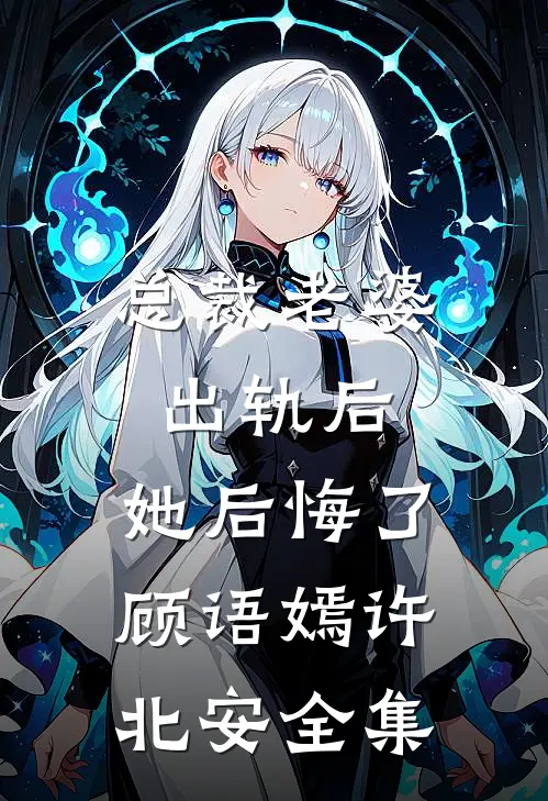 总裁老婆出轨后，她后悔了顾语嫣许北安 全集