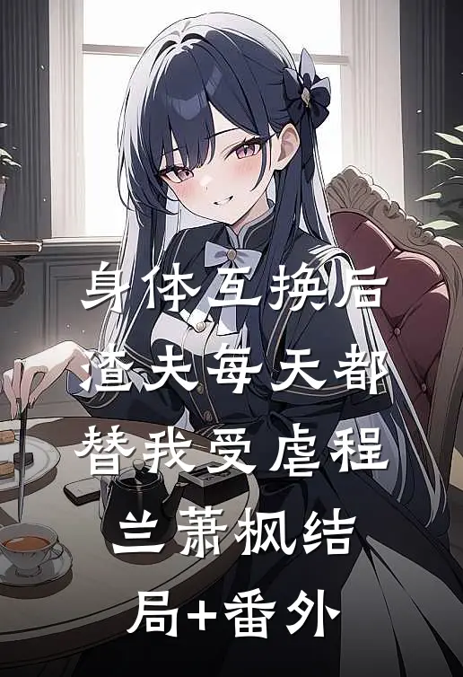 身体互换后，渣夫每天都替我受虐程兰萧枫结局+番外