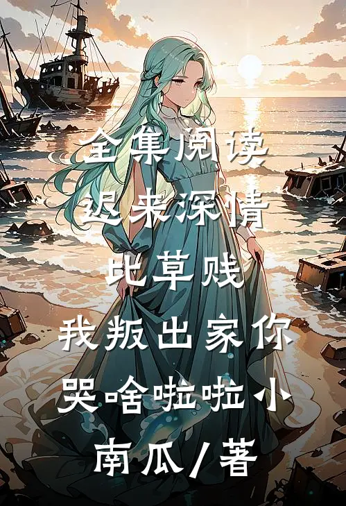 全集阅读迟来深情比草贱,我叛出家你哭啥啦啦小南瓜 / 著