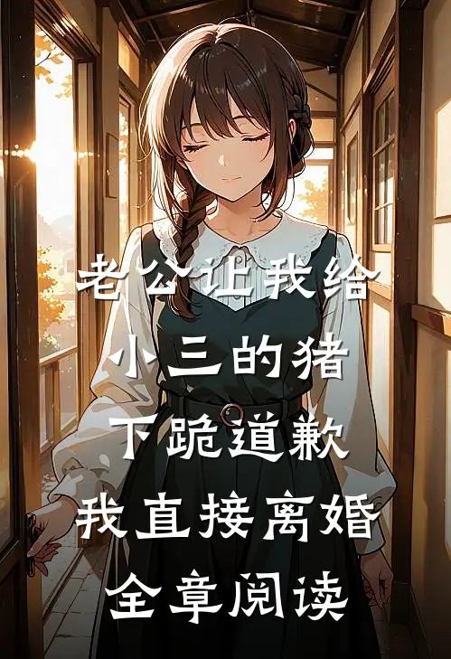 老公让我给小三的猪下跪道歉，我直接离婚全章阅读