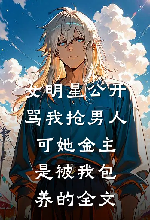 女明星公开骂我抢男人，可她金主是被我包养的全文