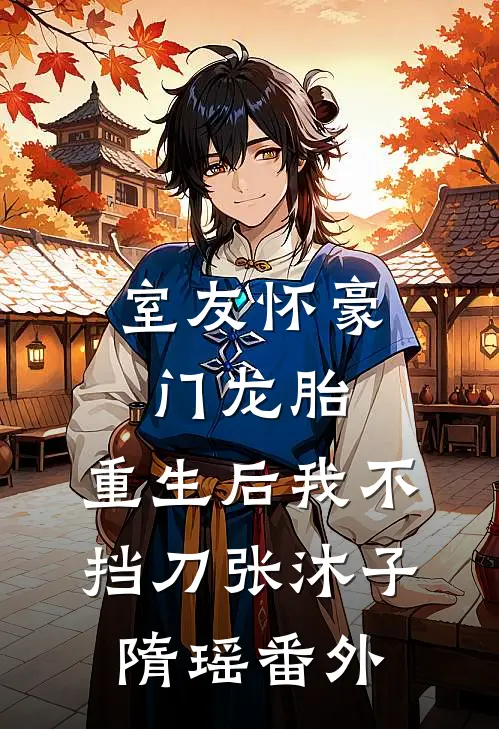 室友怀豪门龙胎，重生后我不挡刀张沐子隋瑶 番外