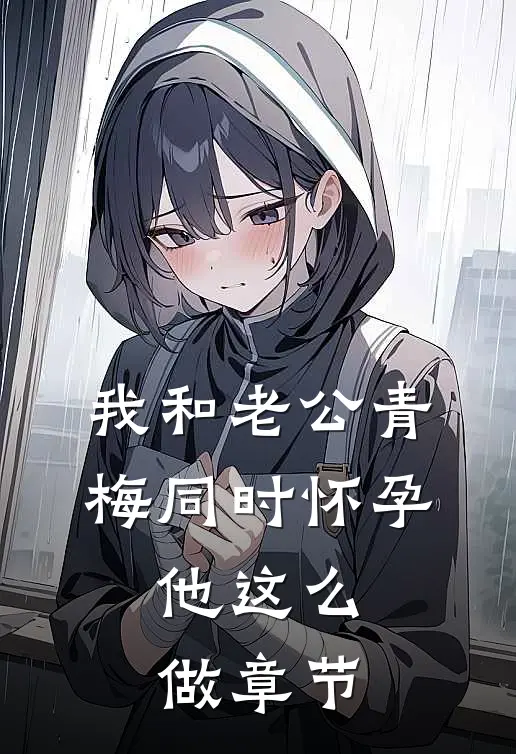 我和老公青梅同时怀孕，他这么做章节