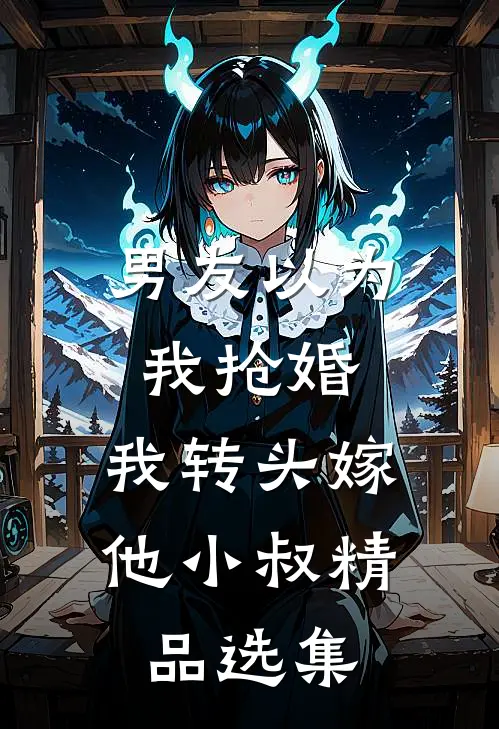 男友以为我抢婚，我转头嫁他小叔精品选集