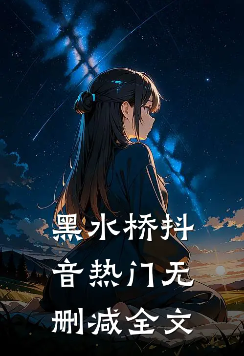黑水桥抖音热门无删减全文
