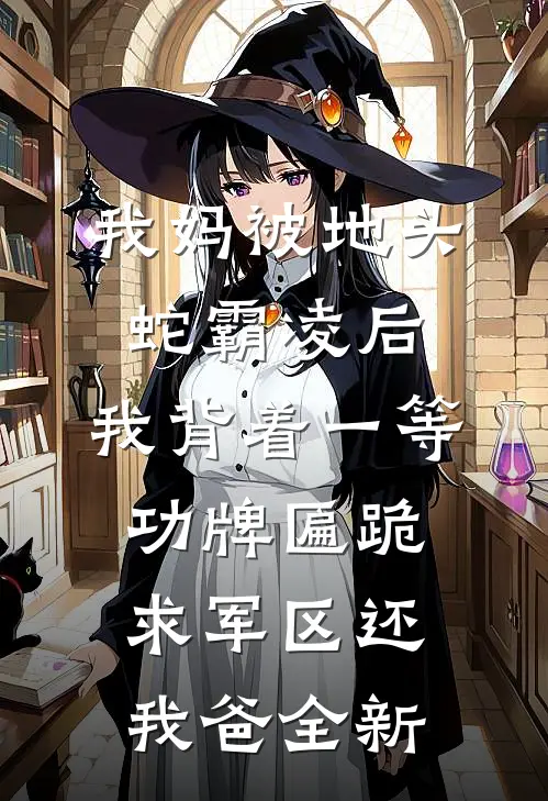 我妈被地头蛇霸凌后，我背着一等功牌匾跪求军区还我爸全新