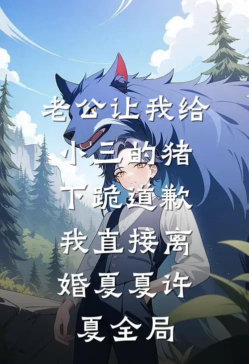 老公让我给小三的猪下跪道歉，我直接离婚夏夏许夏全局