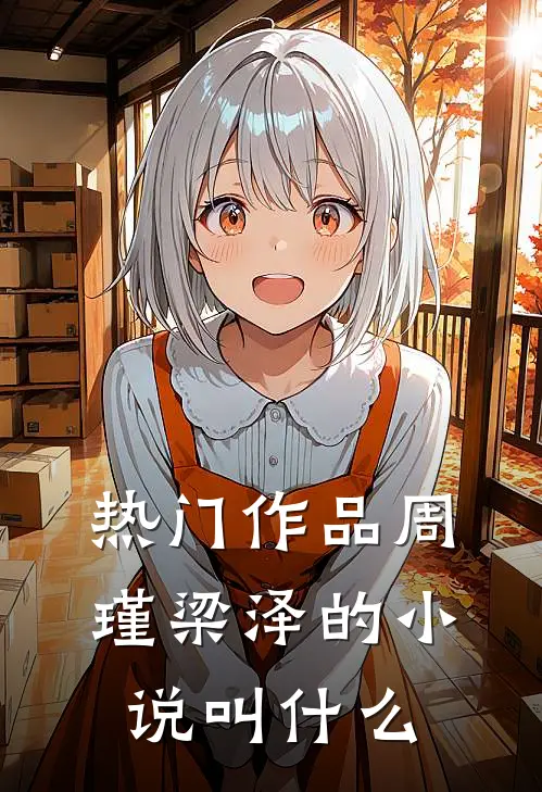 热门作品周瑾梁泽的小说叫什么