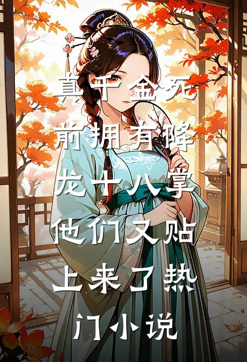 真千金死前拥有降龙十八掌，他们又贴上来了热门小说