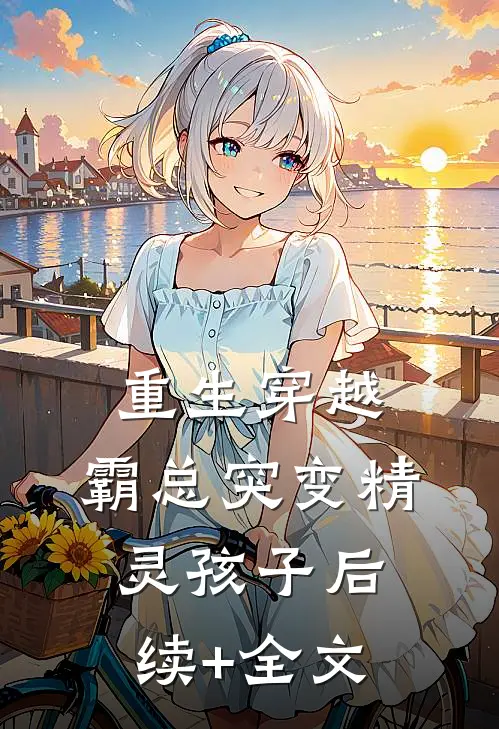 重生穿越：霸总突变精灵孩子后续+全文