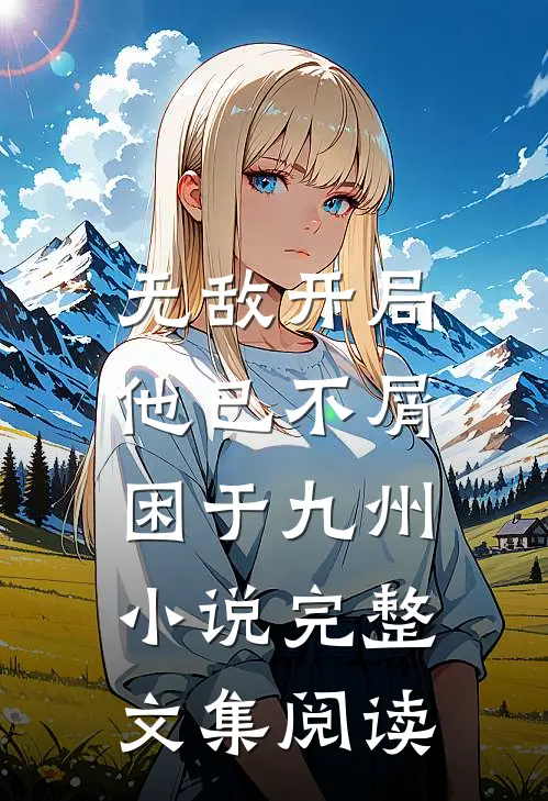 无敌开局,他已不屑困于九州小说完整文集阅读