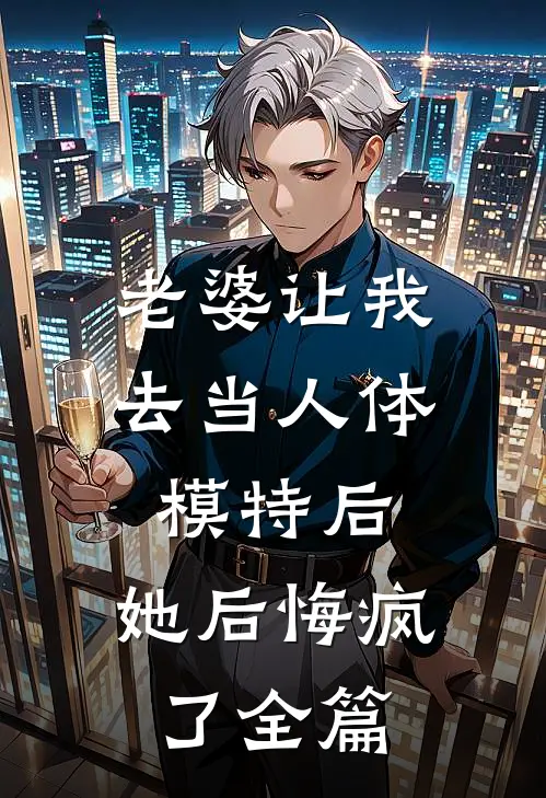 老婆让我去当人体模特后，她后悔疯了全篇