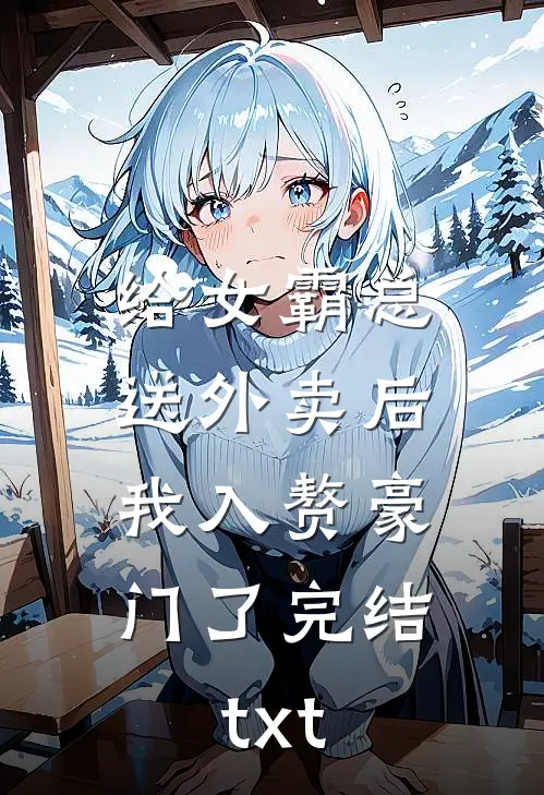 给女霸总送外卖后，我入赘豪门了完结txt
