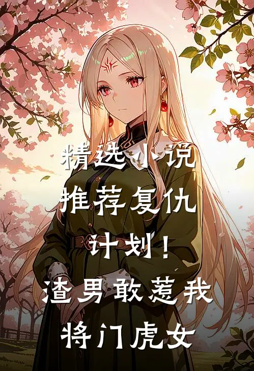 精选小说推荐复仇计划！渣男敢惹我将门虎女
