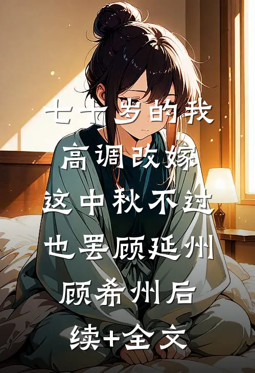 七十岁的我高调改嫁，这中秋不过也罢顾延州顾希州后续+全文