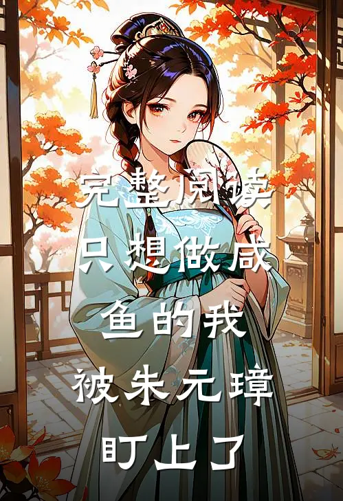 完整阅读只想做咸鱼的我，被朱元璋盯上了