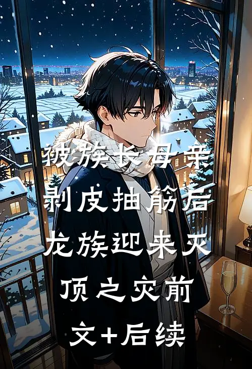 被族长母亲剥皮抽筋后，龙族迎来灭顶之灾前文+后续