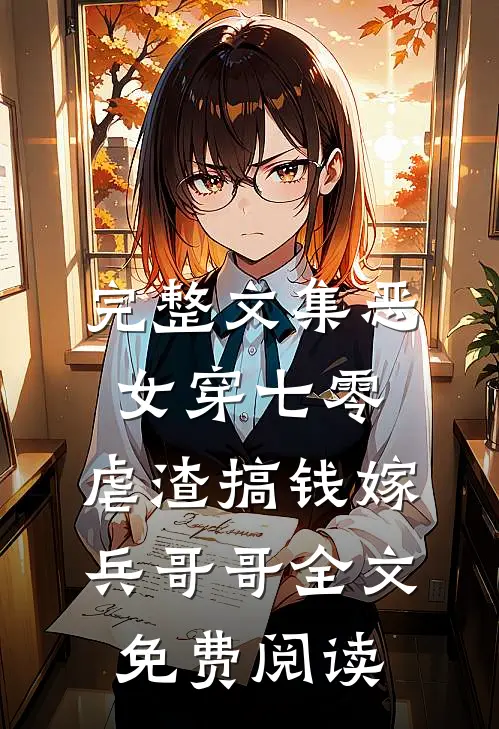 完整文集恶女穿七零,虐渣搞钱嫁兵哥哥全文免费阅读