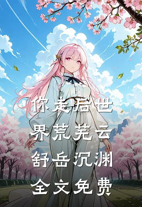 你走后世界荒芜云舒岳沉渊全文免费