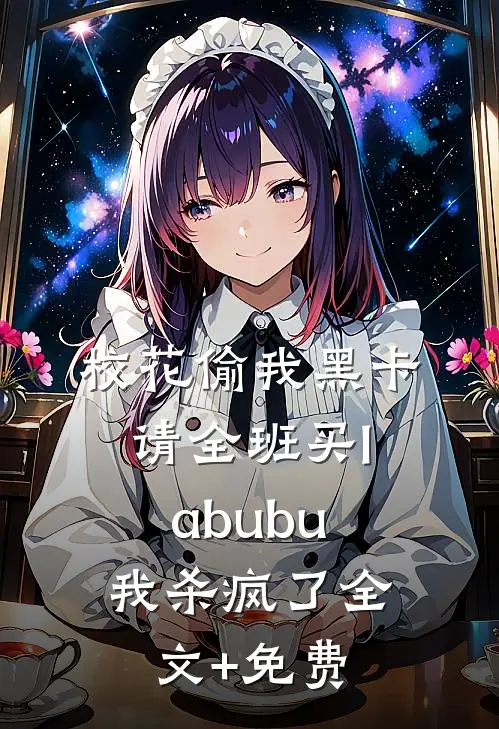 校花偷我黑卡请全班买labubu，我杀疯了全文+免费