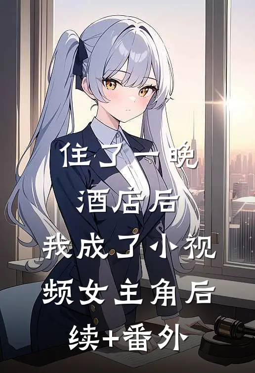 住了一晚酒店后，我成了小视频女主角后续+番外