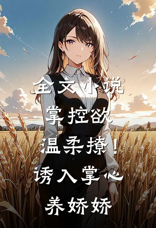 全文小说掌控欲，温柔撩！诱入掌心养娇娇
