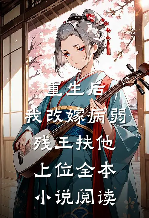 重生后，我改嫁病弱残王扶他上位全本小说阅读
