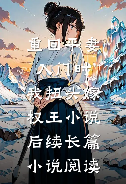 重回平妻入门时,我扭头嫁权王小说后续长篇小说阅读