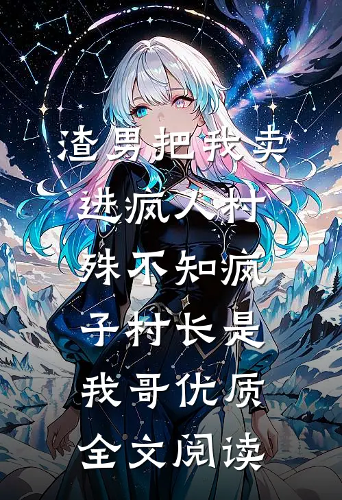 渣男把我卖进疯人村，殊不知疯子村长是我哥优质全文阅读