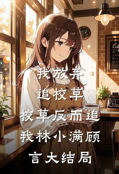 我放弃追校草，校草反而追我林小满顾言大结局