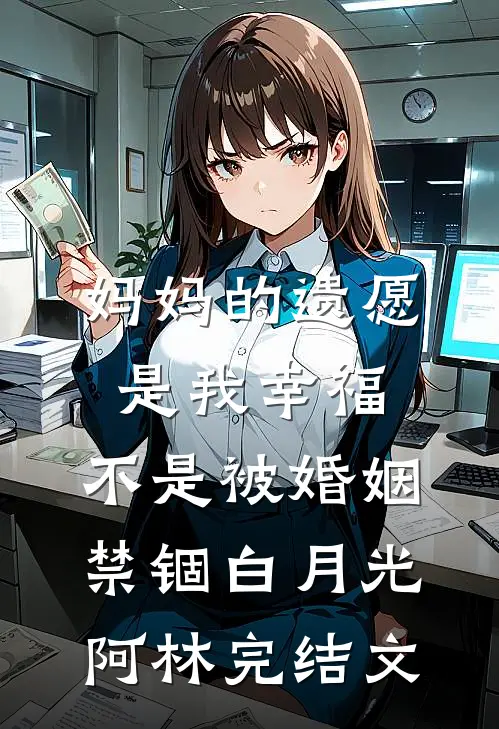 妈妈的遗愿是我幸福，不是被婚姻禁锢白月光阿林完结文