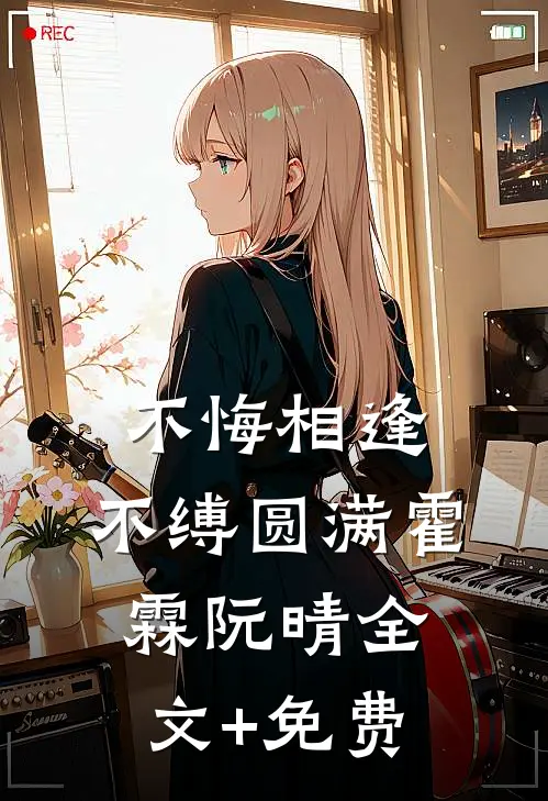 不悔相逢，不缚圆满霍霖阮晴全文+免费