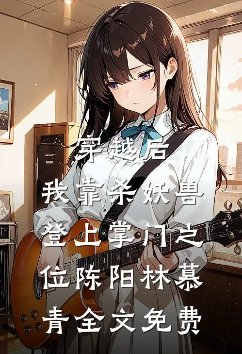 穿越后，我靠杀妖兽登上掌门之位陈阳林慕青全文免费