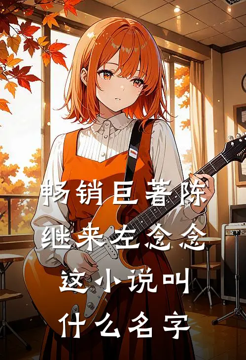 畅销巨著陈继来左念念这小说叫什么名字