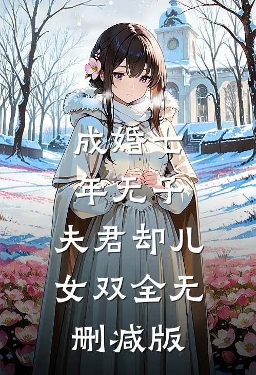 成婚七年无子，夫君却儿女双全无删减版