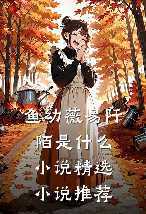 鱼幼薇易阡陌是什么小说精选小说推荐