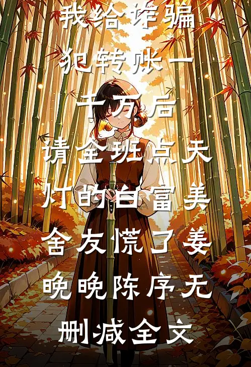 我给诈骗犯转账一千万后，请全班点天灯的白富美舍友慌了姜晚晚陈序无删减全文