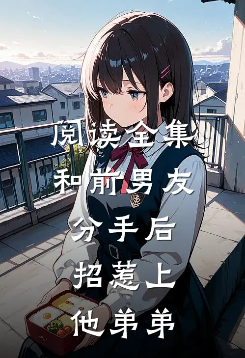 阅读全集和前男友分手后，招惹上他弟弟