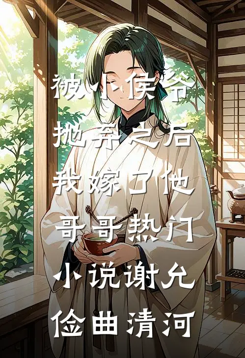 被小侯爷抛弃之后，我嫁了他哥哥热门小说谢允俭曲清河
