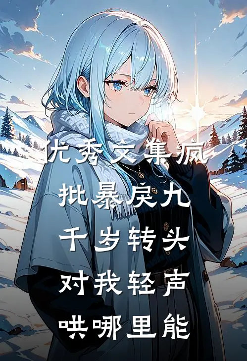 优秀文集疯批暴戾九千岁转头对我轻声哄哪里能