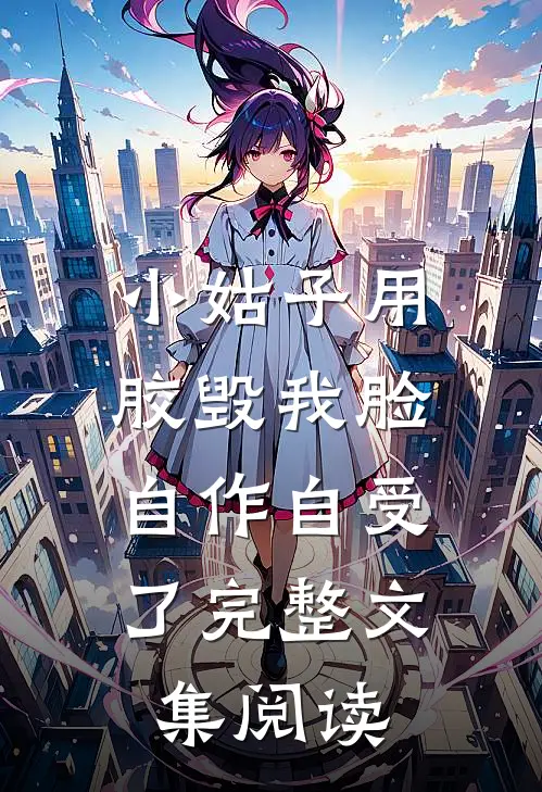 小姑子用胶毁我脸，自作自受了完整文集阅读