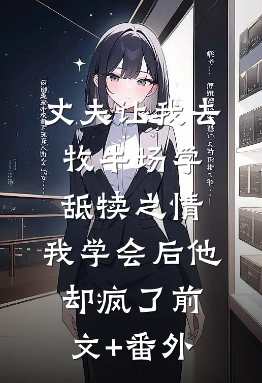 丈夫让我去牧牛场学舐犊之情，我学会后他却疯了前文+番外