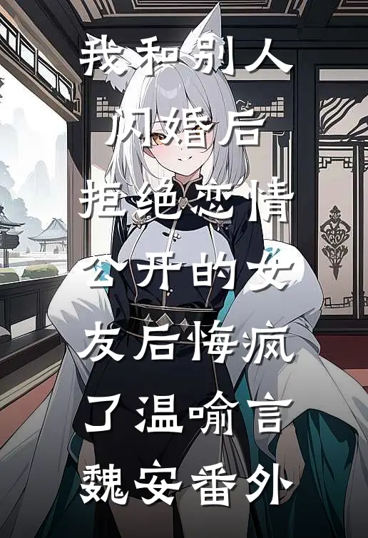 我和别人闪婚后，拒绝恋情公开的女友后悔疯了温喻言魏安番外