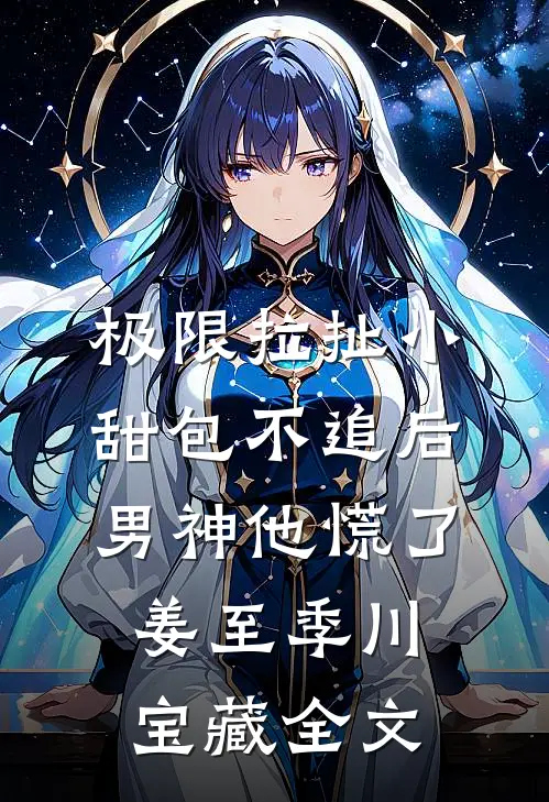 极限拉扯小甜包不追后男神他慌了姜至季川宝藏全文