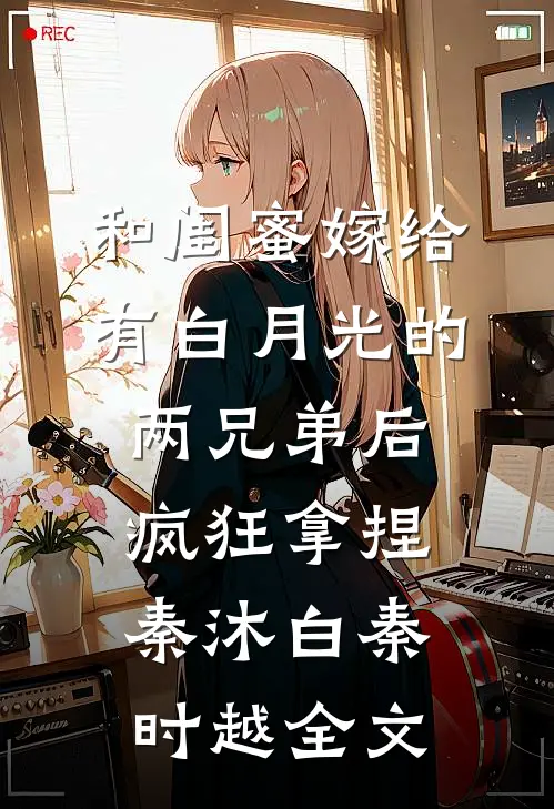 和闺蜜嫁给有白月光的两兄弟后，疯狂拿捏秦沐白秦时越全文