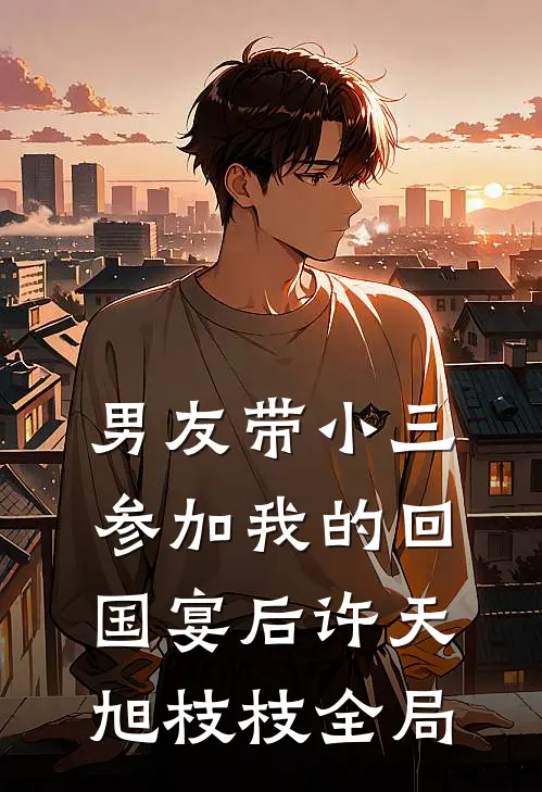 男友带小三参加我的回国宴后许天旭枝枝全局