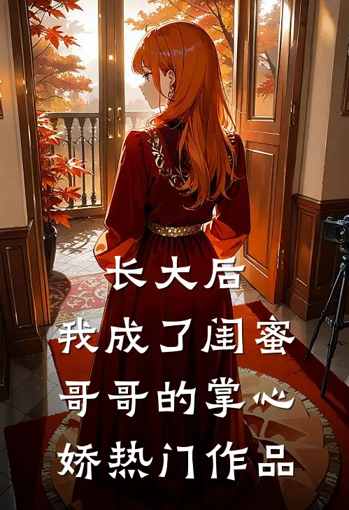 长大后，我成了闺蜜哥哥的掌心娇热门作品