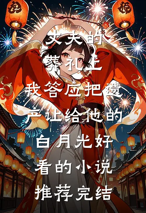 丈夫的葬礼上，我答应把遗产让给他的白月光好看的小说推荐完结