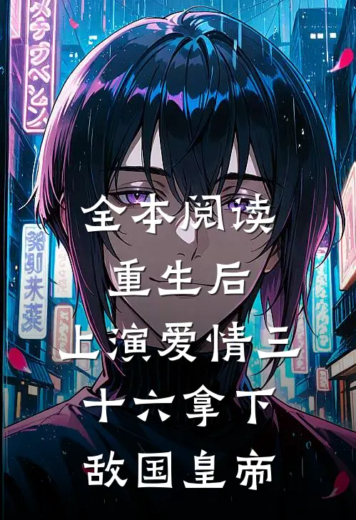 全本阅读重生后：上演爱情三十六拿下敌国皇帝