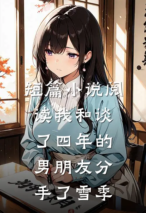 短篇小说阅读我和谈了四年的男朋友分手了雪季